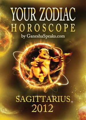 Your Zodiac Horoscope by GaneshaSpeaks.com: SAGITTARIUS 2012