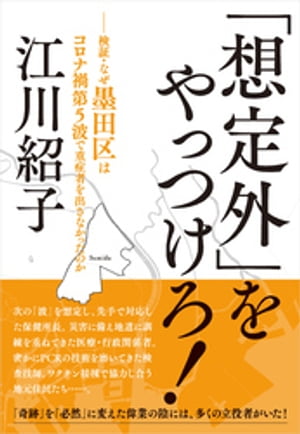 「想定外」　をやっつけろ！　ー検証・なぜ墨田区はコロナ禍第５波で重傷者を出さなかったのか