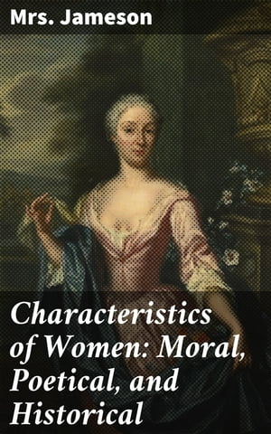 Characteristics of Women: Moral, Poetical, and Historical【電子書籍】 Mrs. Jameson