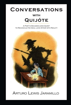 Conversations with Quijote A Poet's Decades-Long Quest to Reconcile His Ideal Love Affair with Reality