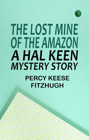 The Lost Mine of the Amazon: A Hal Keen Mystery StoryŻҽҡ[ Percy Keese Fitzhugh ]