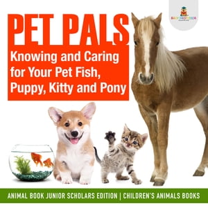 Pet Pals : Knowing and Caring for Your Pet Fish, Puppy, Kitty and Pony | Animal Book Junior Scholars Edition | Children's Animals Books