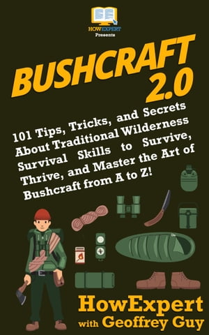 Bushcraft 2.0 101 Tips, Tricks, and Secrets About Traditional Wilderness Survival Skills to Survive, Thrive, and Master the Art of Bushcraft from A to Z 【電子書籍】 HowExpert