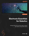 Electronic Essentials for Robotics All about electronics to build modern systems and robotics using tinyML and AI【電子書籍】[ Peter Ing ]