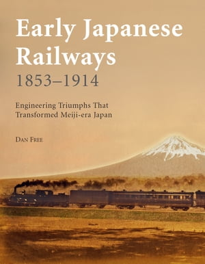 Early Japanese Railways 1853-1914 Engineering Triumphs That Transformed Meiji-era Japan【電子書籍】 Dan Free