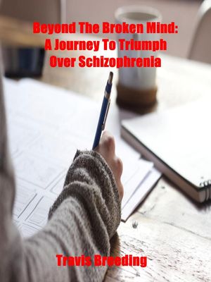 Beyond the Broken Mind: A Journey to Triumph Over Schizophrenia