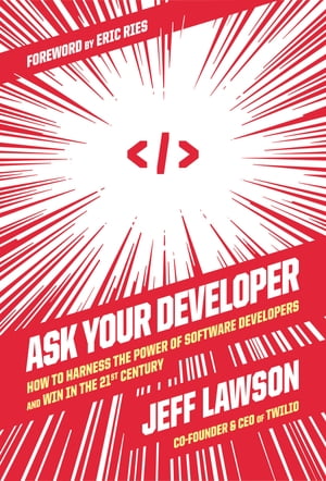 Ask Your Developer How to Harness the Power of Software Developers and Win in the 21st Century【電子書籍】[ Jeff Lawson ]