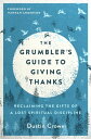 The Grumbler's Guide to Giving Thanks Reclaiming the Gifts of a Lost Spiritual D...
