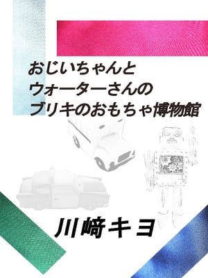 おじいちゃんとウォーターさんのブリキのおもちゃ博物館【電子書籍】 川崎 キヨ