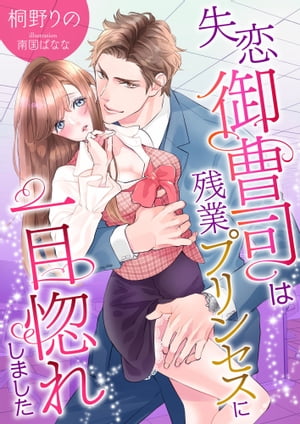 失恋御曹司は残業プリンセスに一目惚れしました【電子書籍】[ 桐野りの ]