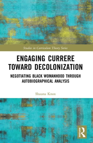 Engaging Currere Toward Decolonization Negotiating Black Womanhood through Autobiographical Anal..