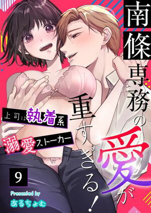 南條専務の愛が重すぎる！〜上司は執着系溺愛ストーカー〜（9）【電子書籍】[ あるちょむ ]