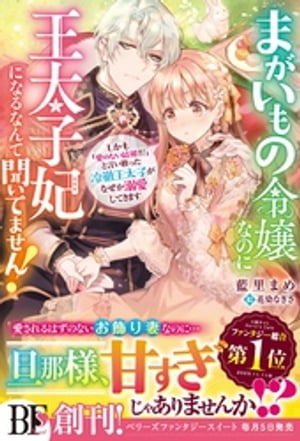 まがいもの令嬢なのに王太子妃になるなんて聞いてません！　しかも「愛のない結婚だ」と言い放った冷徹王太子がなぜか溺愛してきます【電子限定SS付き】