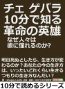 チェ ゲバラ。10分で知る革命の英雄。なぜ人々は彼に憧れるのか？【電子書籍】 shogo．p．sato