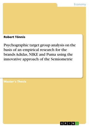 Psychographic target group analysis on the basis of an empirical research for the brands Adidas, NIKE and Puma using the innovative approach of the Semiometrie【電子書籍】[ Robert T?nnis ]