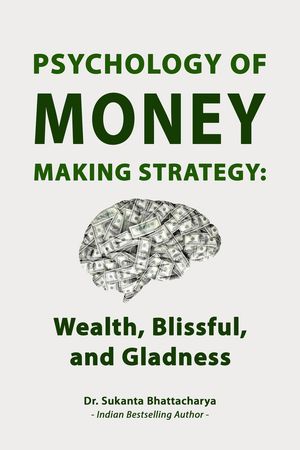 Psychology of Money Making Strategy: Wealth, Blissful, and Gladness【電子書籍】[ Dr. Sukanta Bhattacharya ]