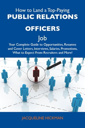 How to Land a Top-Paying Public relations officers Job: Your Complete Guide to Opportunities, Resumes and Cover Letters, Interviews, Salaries, Promotions, What to Expect From Recruiters and More