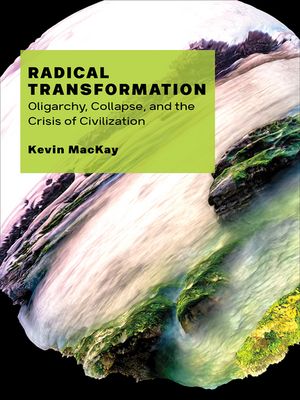 Radical Transformation Oligarchy, Collapse, and the Crisis of Civilization【電子書籍】[ Kevin MacKay ]