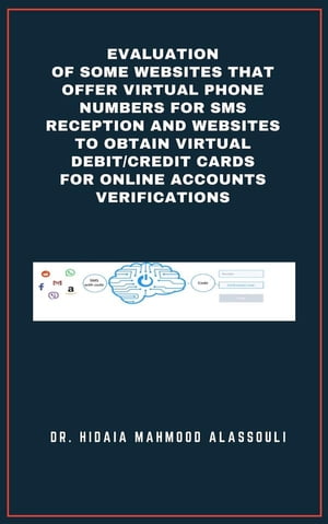 Evaluation of Some Websites that Offer Virtual Phone Numbers for SMS Reception and Websites to Obtain Virtual Debit/Credit Cards for Online Accounts Verifications【電子書籍】[ Dr. Hidaia Mahmood Alassouli ]