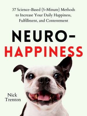 Neuro-Happiness 37 Science-Based (5-Minute) Methods to Increase Your Daily Happiness, Fulfillment, and Contentment【電子書籍】[ Nick Trenton ]