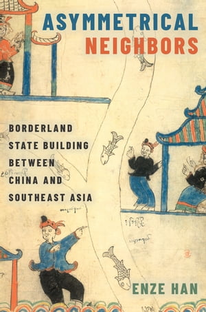 Asymmetrical Neighbors Borderland State Building between China and Southeast Asia【電子書籍】[ Enze Han ]
