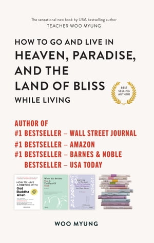 How to Go to and Live in Heaven, Paradise, and the Land of Bliss While Living