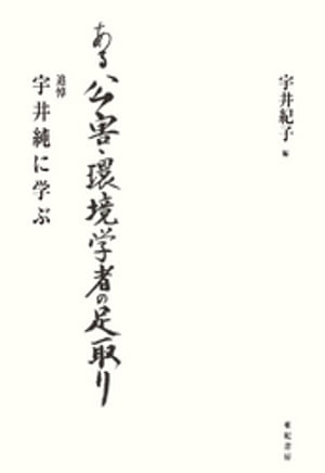 ある公害・環境学者の足取り : 追悼 宇井純に学ぶ【電子書籍】[ 宇井紀子 ]