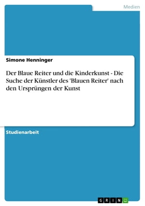 Der Blaue Reiter und die Kinderkunst - Die Suche der Künstler des 'Blauen Reiter' nach den Ursprüngen der Kunst