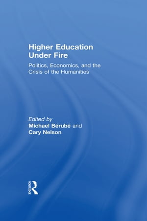 Higher Education Under Fire Politics, Economics, and the Crisis of the Humanities【電子書籍】 Michael Berube