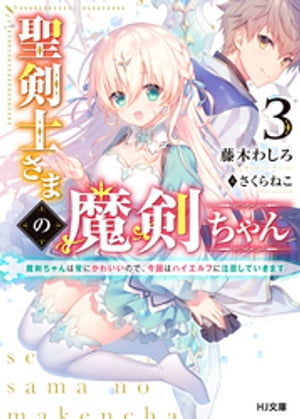 聖剣士さまの魔剣ちゃん3〜魔剣ちゃんは常にかわいいので、今回はハイエルフに注目していきます〜