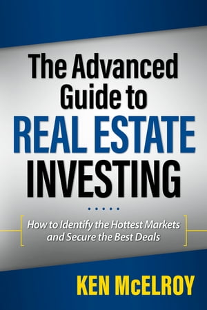 The Advanced Guide to Real Estate Investing How to Identify the Hottest Markets and Secure the Best Deals