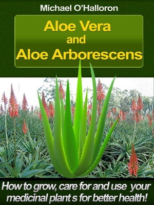 Aloe Vera and Aloe Arborescens: How to Grow, Care for and Use your Medicinal Plants for Better Health Organic Gardening 039 s, 4【電子書籍】 Michael O 039 Halloron