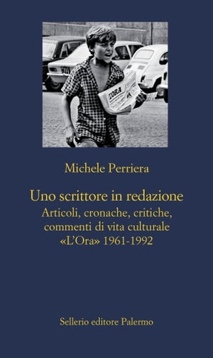 Uno scrittore in redazione Articoli, cronache, critiche, commenti di vita culturale. LOra 1961-1992Żҽҡ[ Michele Perriera ]