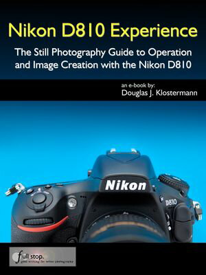 Nikon D810 Experience - The Still Photography Guide to Operation and Image Creation with the Nikon D810