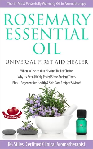 Rosemary Essential Oil Universal First Aid Healer When to Use as Your Healing Tool of Choice Why Its Been Highly Prized Since Ancient Time Plus+ Regenerative Health & Skin Care Recipes & More! Healing with Essential Oil【電子書籍】[ KG STILES ]
