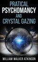 Pratical Psychomancy and Crystal gazing【電子書籍】[ William Walker Atkinson ]