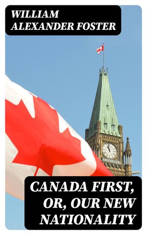 Canada First, or, Our New Nationality