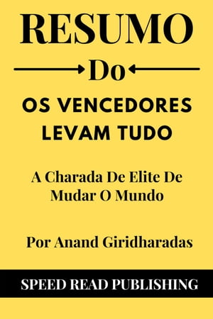 Resumo De Os Vencedores Levam Tudo Por Anand Giridharadas A Charada De Elite De Mudar O Mundo【電子書籍】[ Speed Read Publishing ]