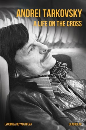 Andrei Tarkovsky: A Life on the Cross【電子書籍】 Lyudmila Boyadzhieva
