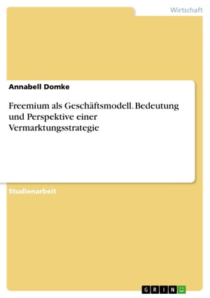 Freemium als Gesch?ftsmodell. Bedeutung und Perspektive einer Vermarktungsstrategie【電子書籍】[ Annabell Domke ]