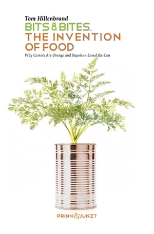 Bits & Bites. The Invention of Food. Why Carrots are Orange and Napoleon Loved the Can【電子書籍】[ Tom Hillenbrand ]