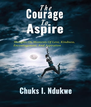 ŷKoboŻҽҥȥ㤨The Courage To Aspire Thoughts On Moments Of Love, Kindness, Encouragement, And AspirationŻҽҡ[ Chuks I. Ndukwe ]פβǤʤ415ߤˤʤޤ