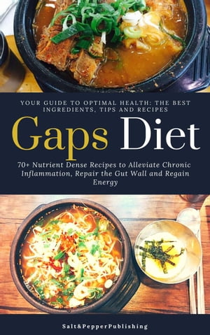 Gaps Diet: 70+ Nutrient-Dense Recipes to Alleviate Chronic Inflammation, Repair the Gut Wall and Regain Energy. Your Guide to Optimal Health: The Best Ingredients, Tips and Recipes