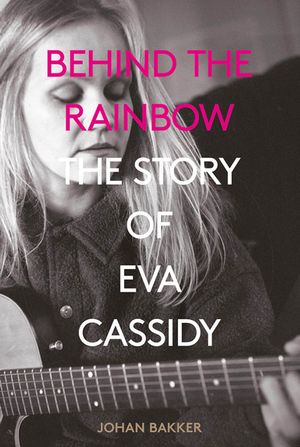 Behind the Rainbow The Story of Eva Cassidy【電子書籍】[ Johan Bakker ]