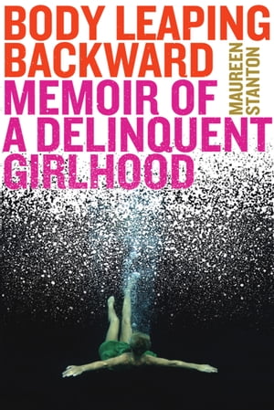Body Leaping Backward Memoir of a Delinquent Girlhood