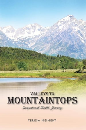 Valleys to Mountaintops Inspirational Health Journeys【電子書籍】[ Teresa Meinert ]