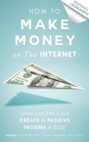 How to Make Money on the Internet Leave Your 9 to 5 Job and Create a Passive Income in 2020【電子書籍】[ Raphael Leonardo ]