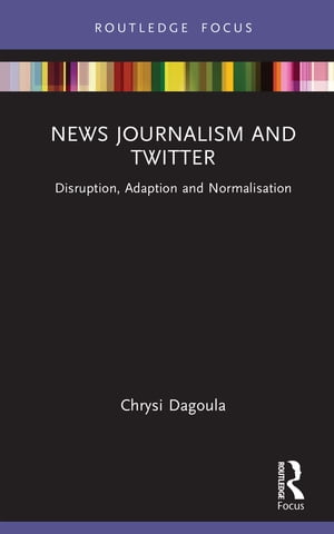 News Journalism and Twitter Disruption, Adaption and Normalisation【電子書籍】[ Chrysi Dagoula ]