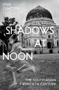 Shadows at Noon The South Asian Twentieth Century【電子書籍】[ Joya Chatterji ]