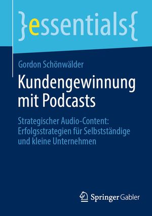 Kundengewinnung mit Podcasts Strategischer Audio-Content: Erfolgsstrategien f?r Selbstst?ndige und kleine Unternehmen